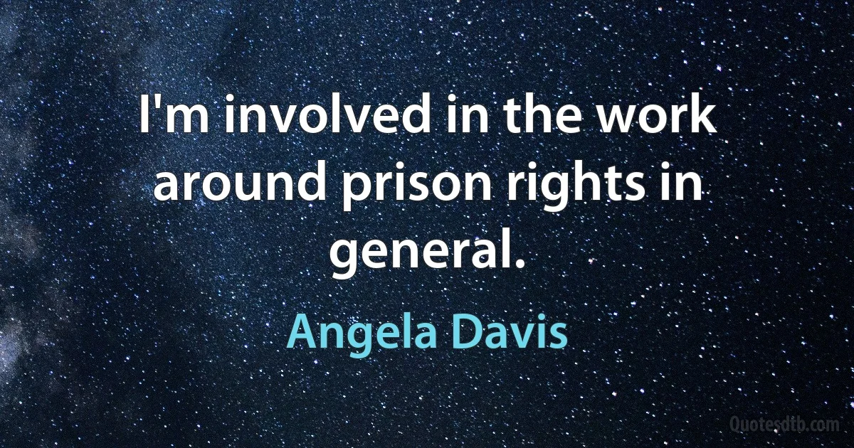 I'm involved in the work around prison rights in general. (Angela Davis)