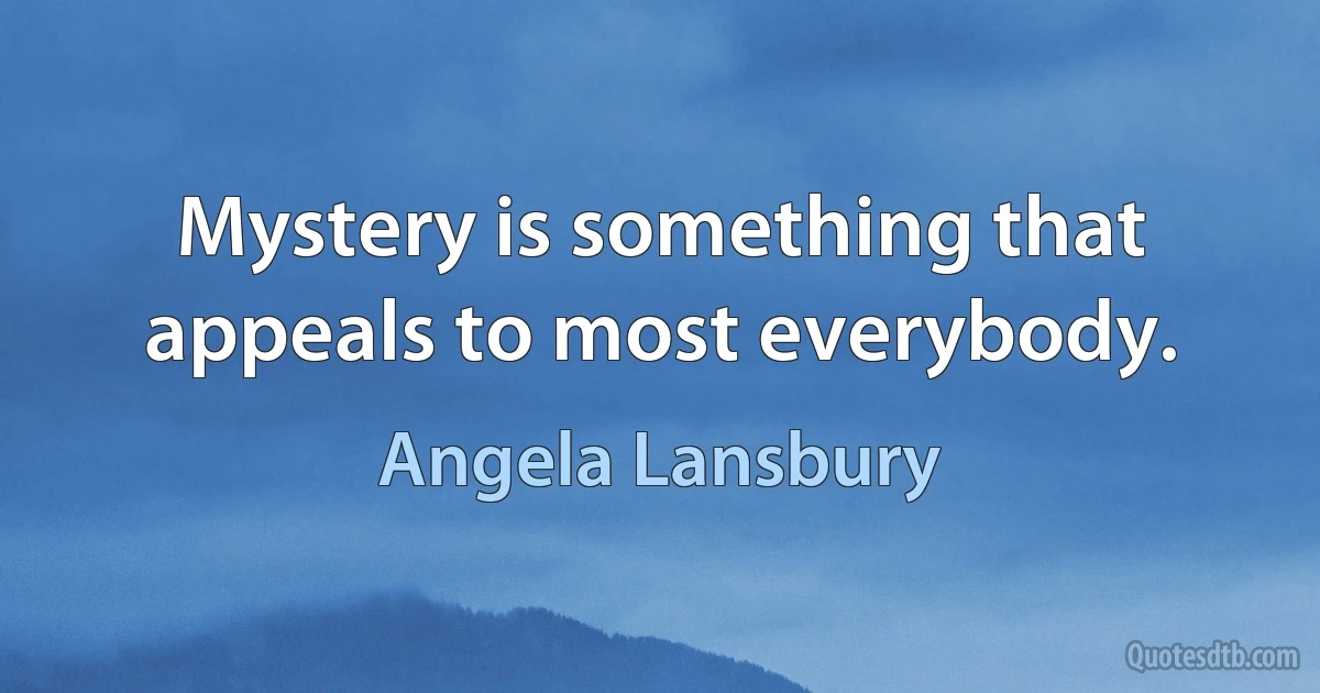 Mystery is something that appeals to most everybody. (Angela Lansbury)