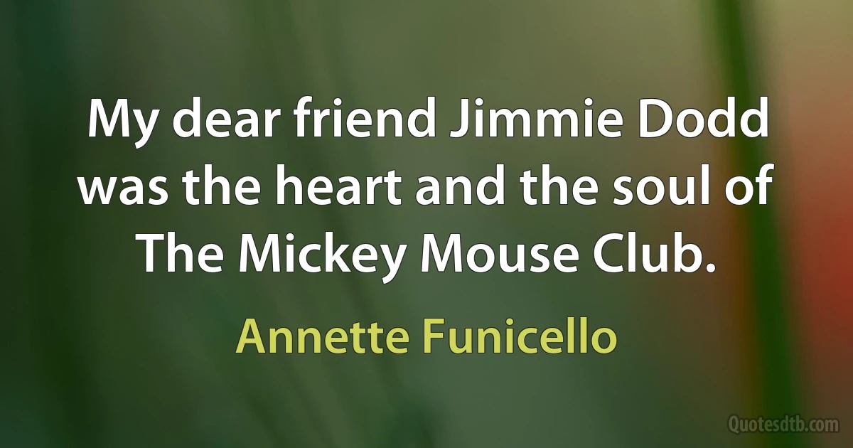 My dear friend Jimmie Dodd was the heart and the soul of The Mickey Mouse Club. (Annette Funicello)