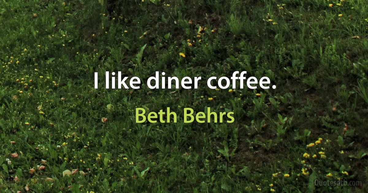 I like diner coffee. (Beth Behrs)