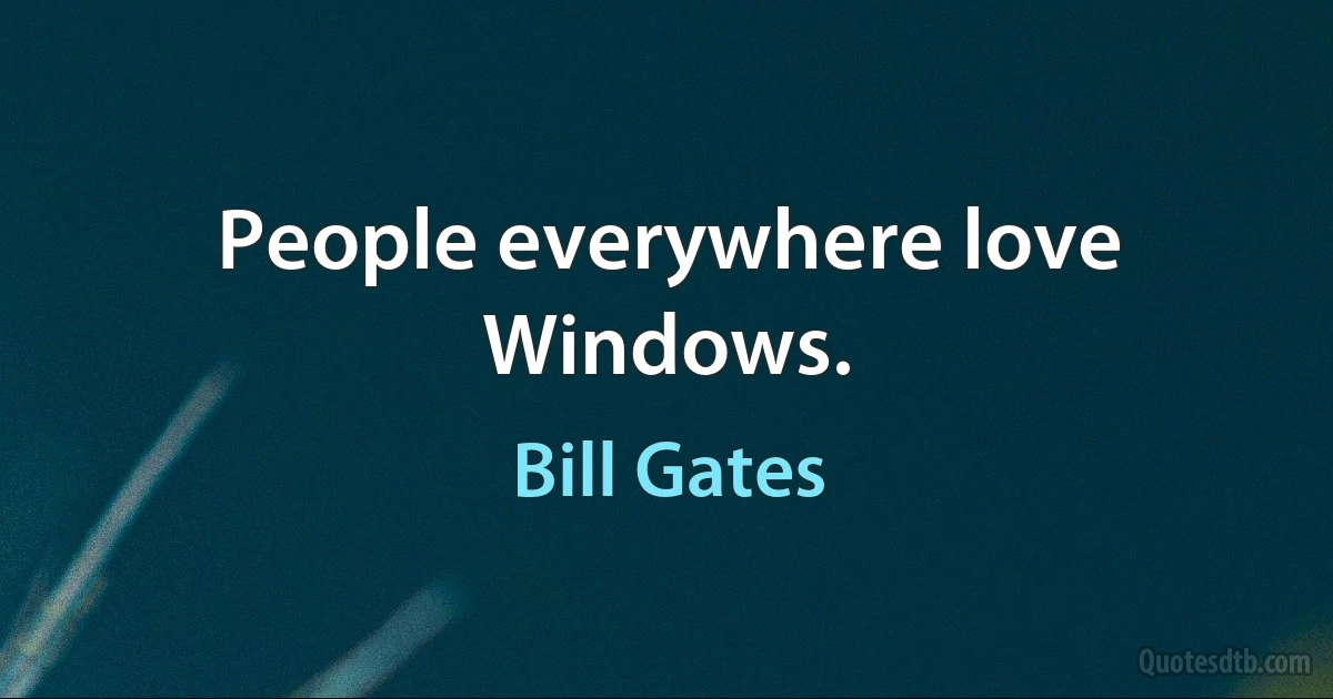 People everywhere love Windows. (Bill Gates)