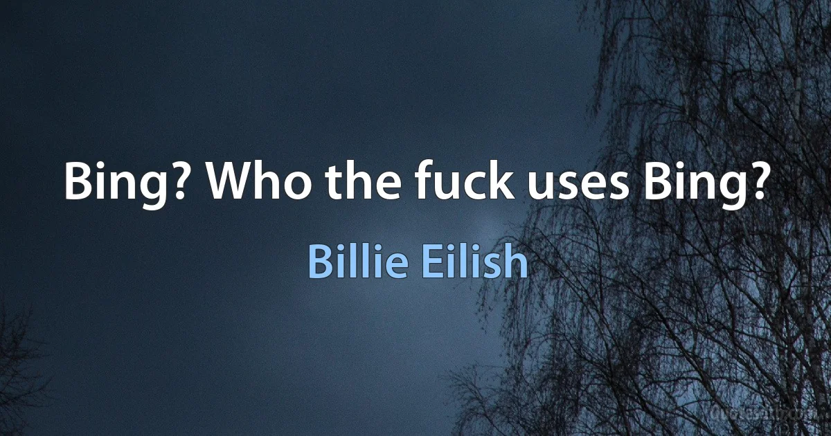 Bing? Who the fuck uses Bing? (Billie Eilish)