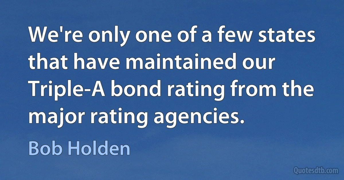 We're only one of a few states that have maintained our Triple-A bond rating from the major rating agencies. (Bob Holden)