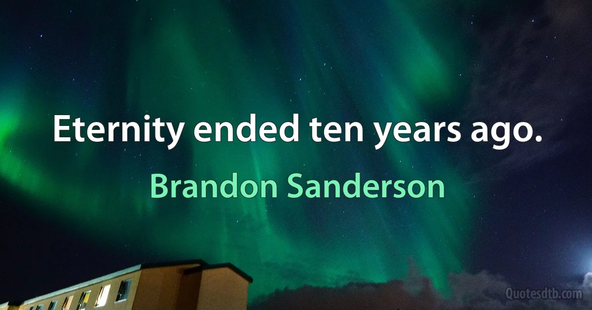 Eternity ended ten years ago. (Brandon Sanderson)