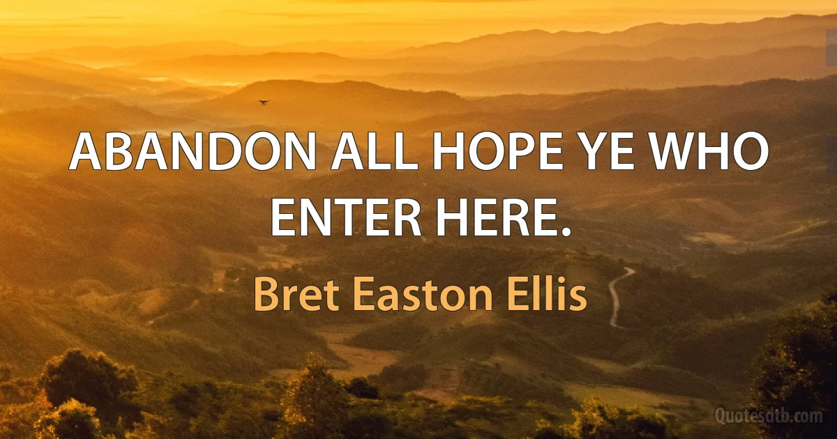 ABANDON ALL HOPE YE WHO ENTER HERE. (Bret Easton Ellis)