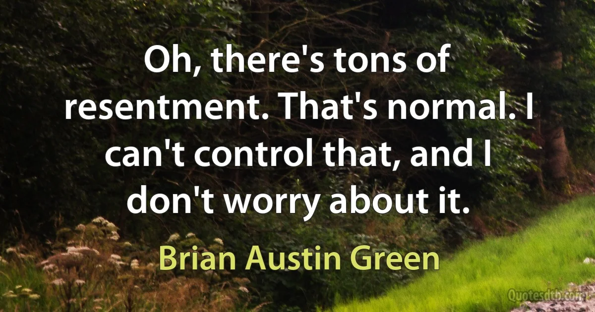 Oh, there's tons of resentment. That's normal. I can't control that, and I don't worry about it. (Brian Austin Green)