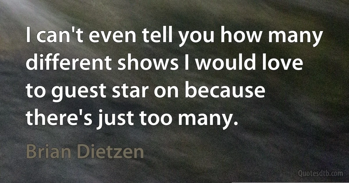 I can't even tell you how many different shows I would love to guest star on because there's just too many. (Brian Dietzen)