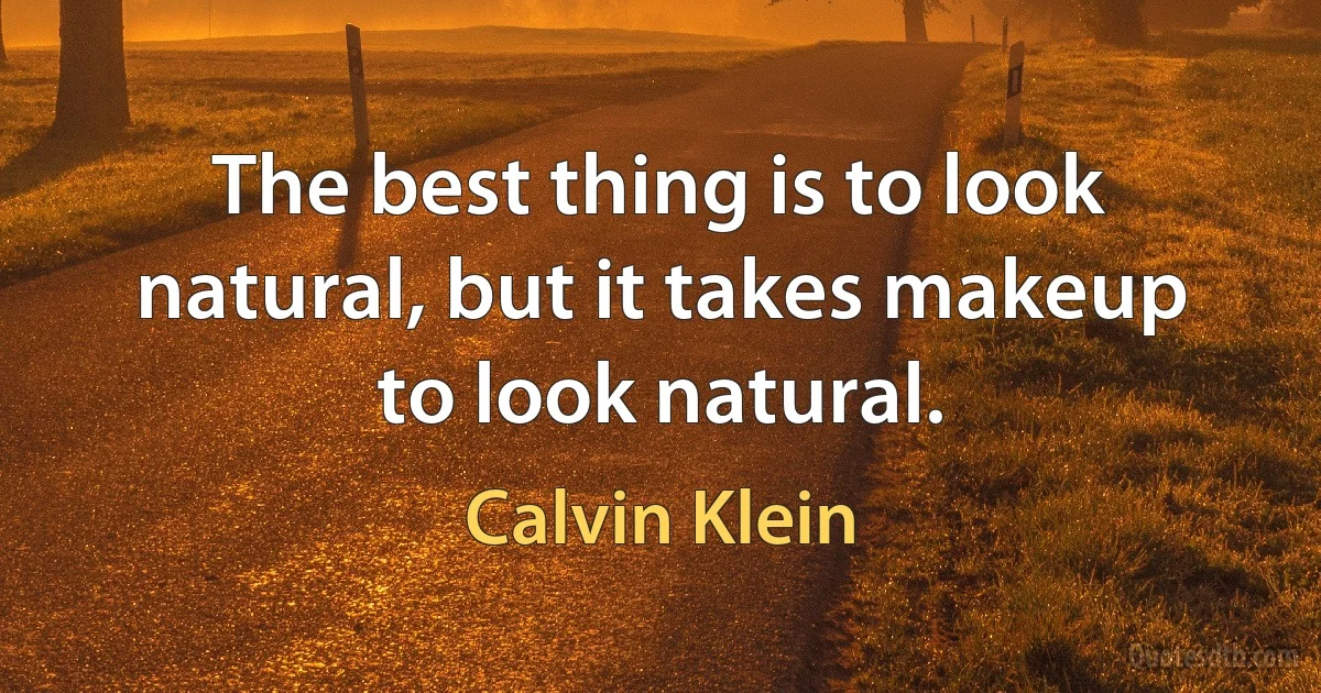 The best thing is to look natural, but it takes makeup to look natural. (Calvin Klein)