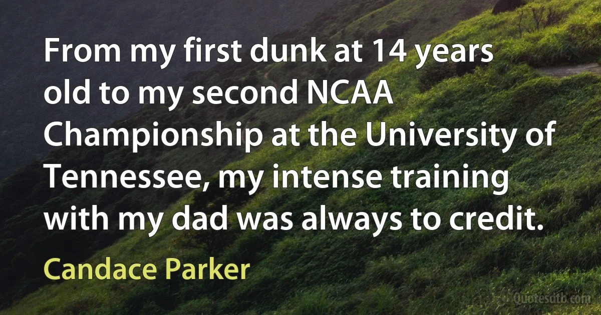 From my first dunk at 14 years old to my second NCAA Championship at the University of Tennessee, my intense training with my dad was always to credit. (Candace Parker)