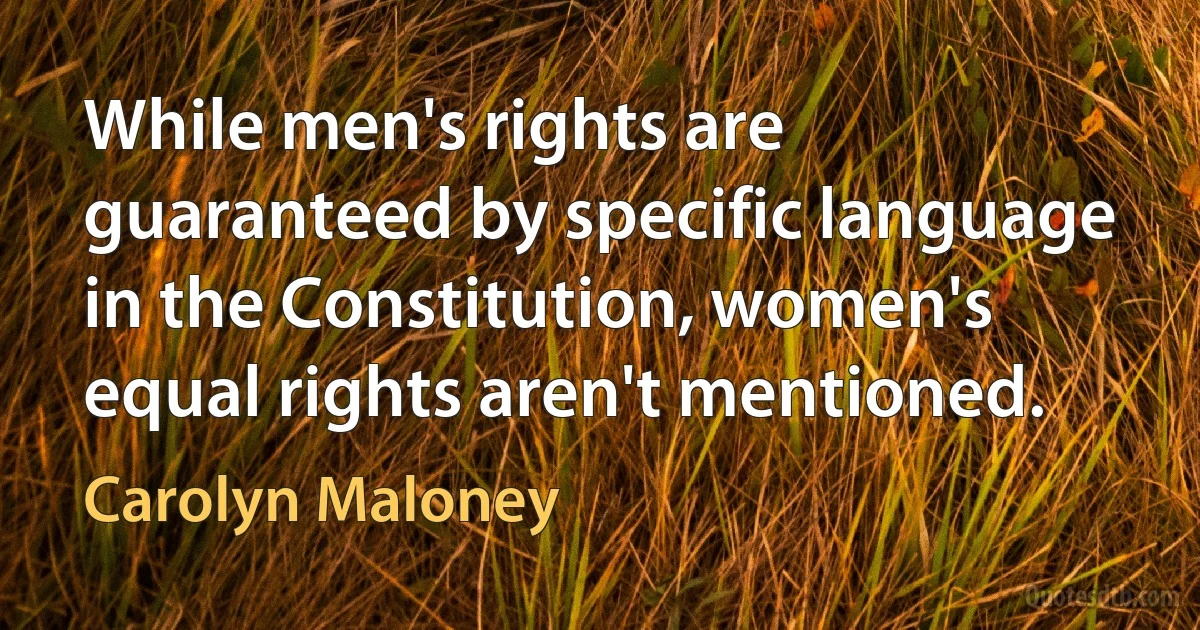 While men's rights are guaranteed by specific language in the Constitution, women's equal rights aren't mentioned. (Carolyn Maloney)