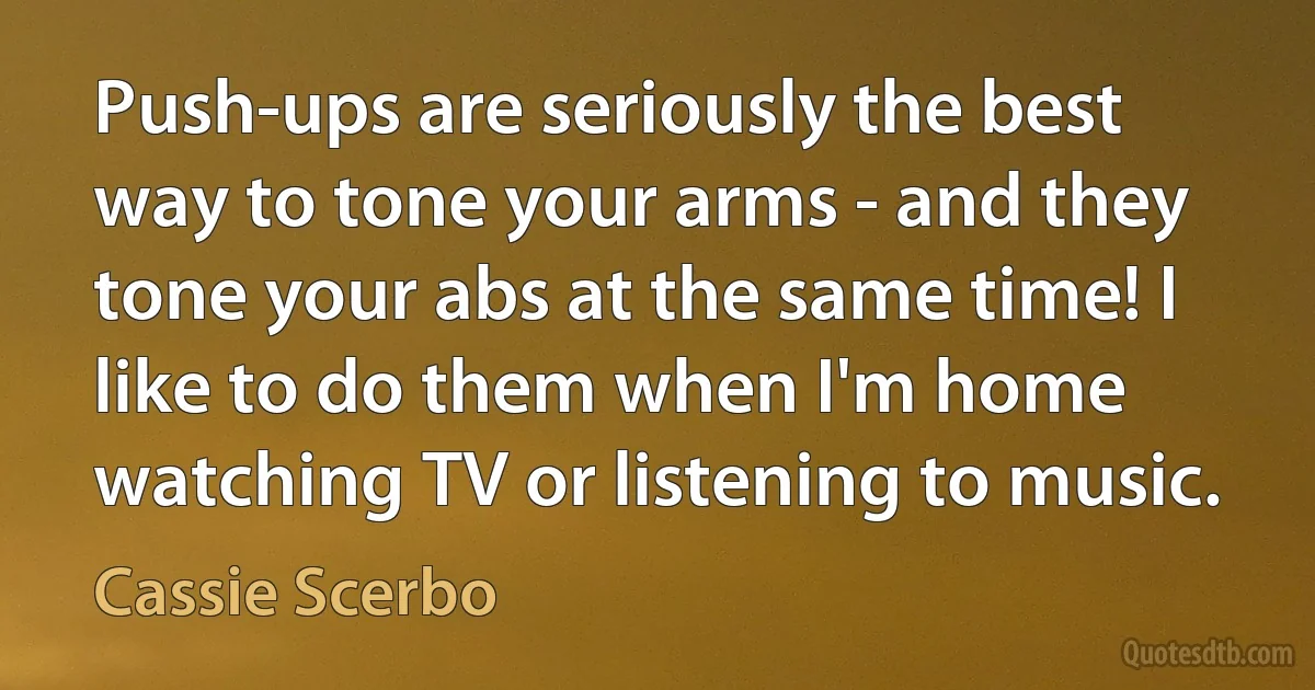 Push-ups are seriously the best way to tone your arms - and they tone your abs at the same time! I like to do them when I'm home watching TV or listening to music. (Cassie Scerbo)