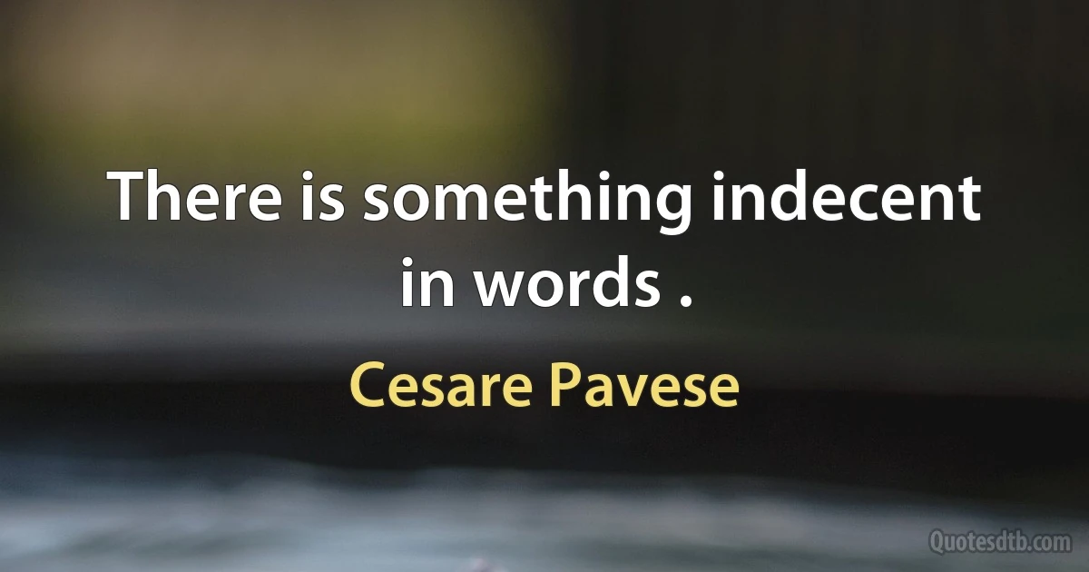 There is something indecent in words . (Cesare Pavese)