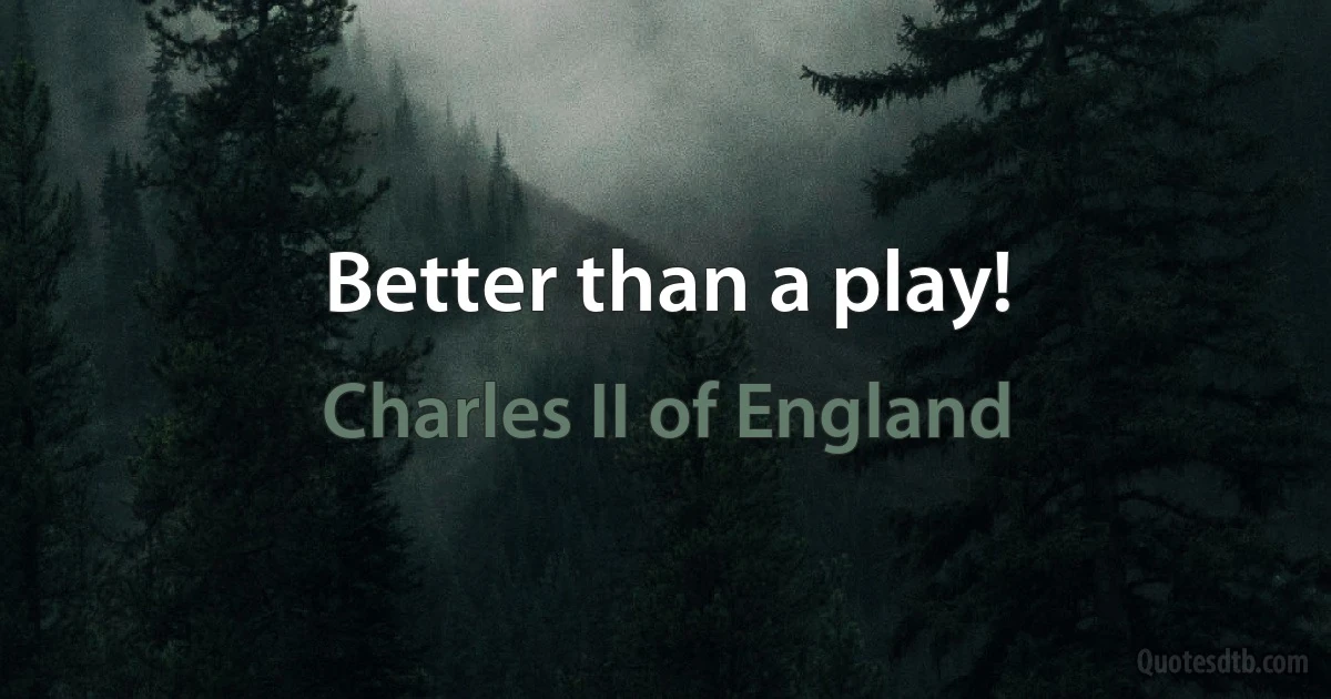 Better than a play! (Charles II of England)