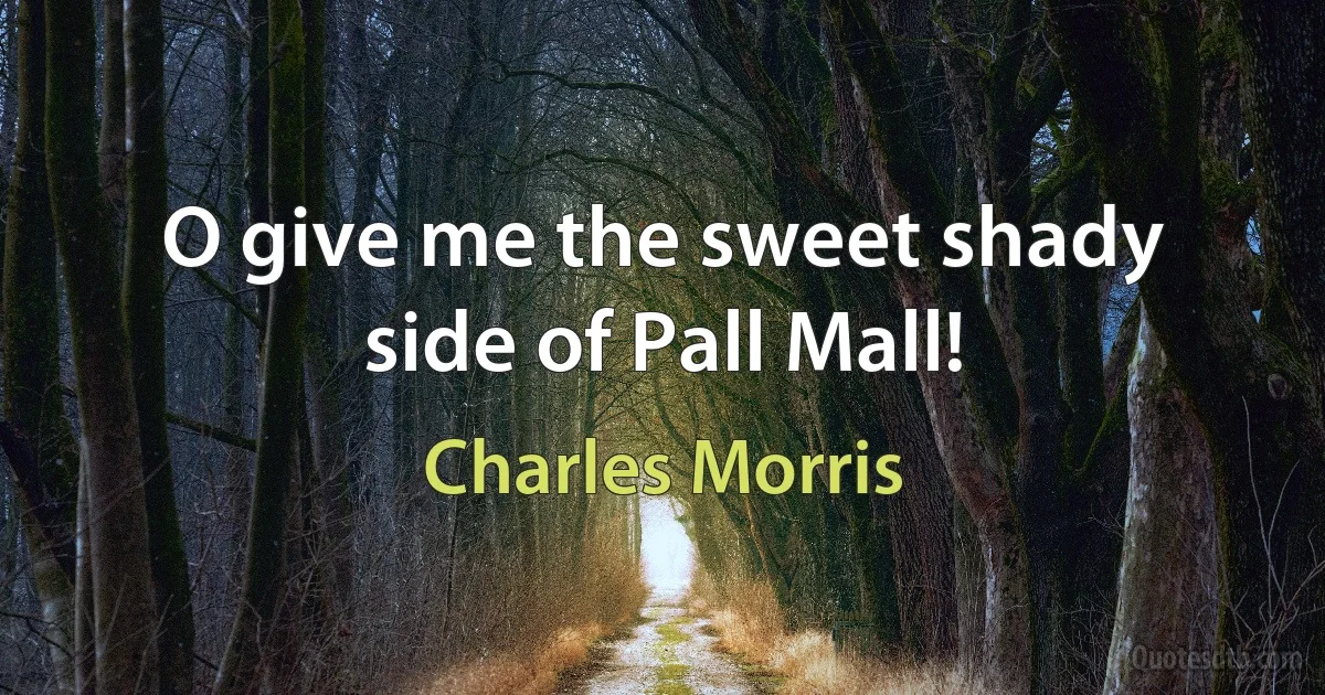 O give me the sweet shady side of Pall Mall! (Charles Morris)