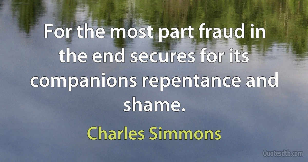 For the most part fraud in the end secures for its companions repentance and shame. (Charles Simmons)