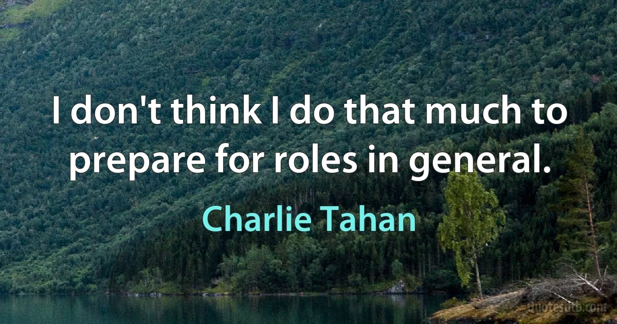 I don't think I do that much to prepare for roles in general. (Charlie Tahan)