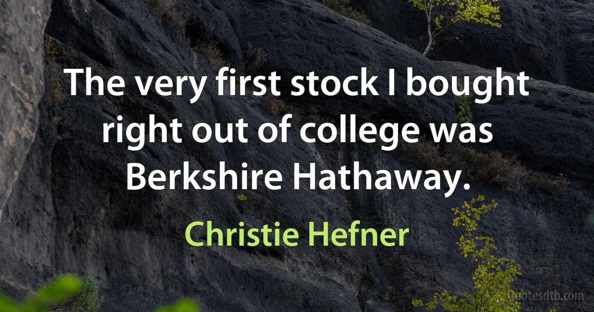 The very first stock I bought right out of college was Berkshire Hathaway. (Christie Hefner)