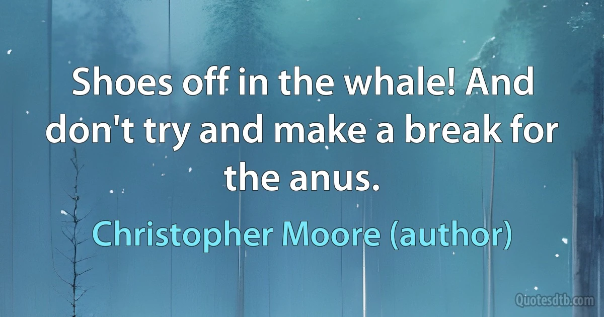 Shoes off in the whale! And don't try and make a break for the anus. (Christopher Moore (author))