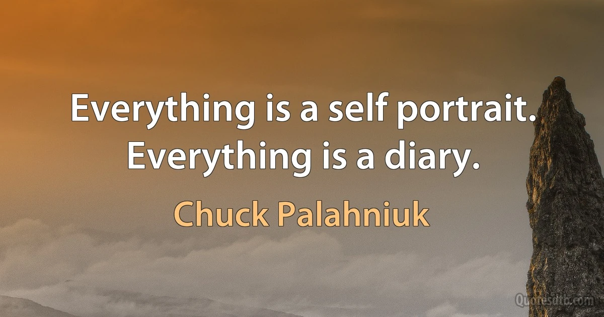 Everything is a self portrait. Everything is a diary. (Chuck Palahniuk)