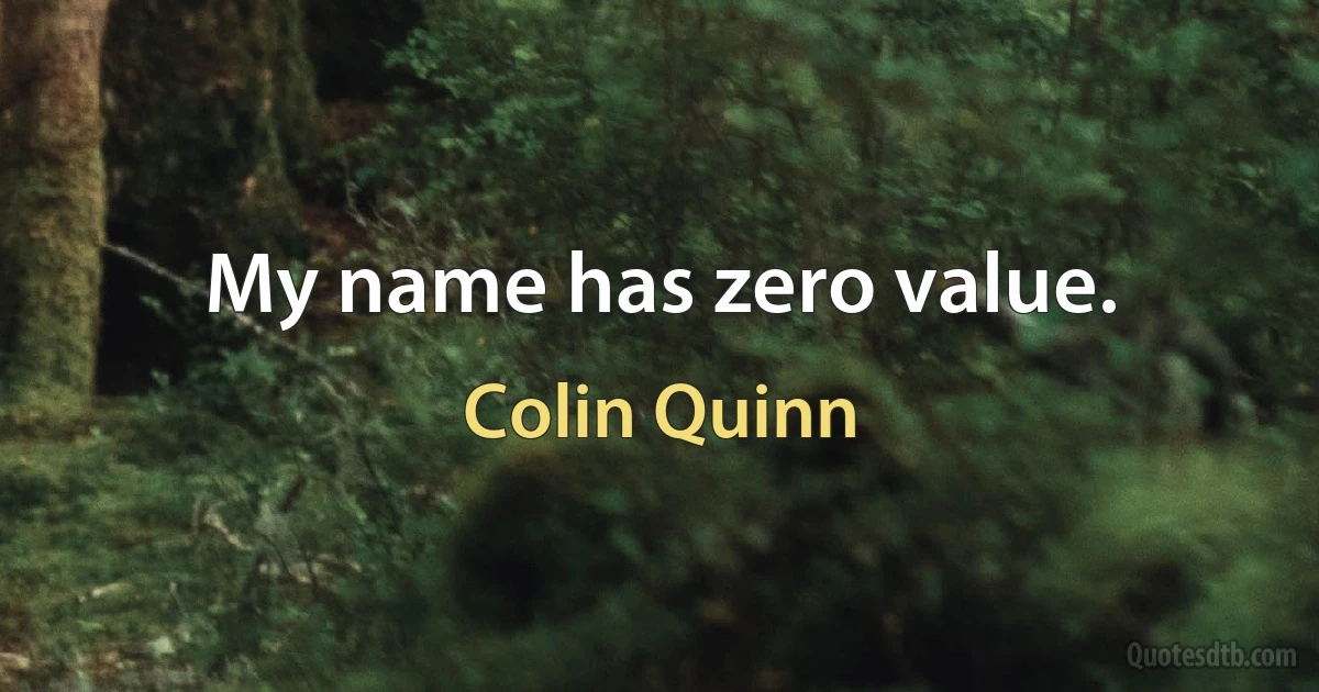 My name has zero value. (Colin Quinn)