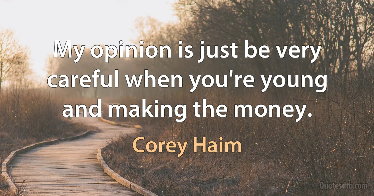 My opinion is just be very careful when you're young and making the money. (Corey Haim)