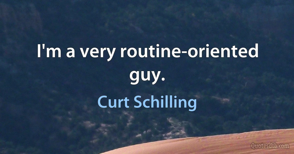 I'm a very routine-oriented guy. (Curt Schilling)