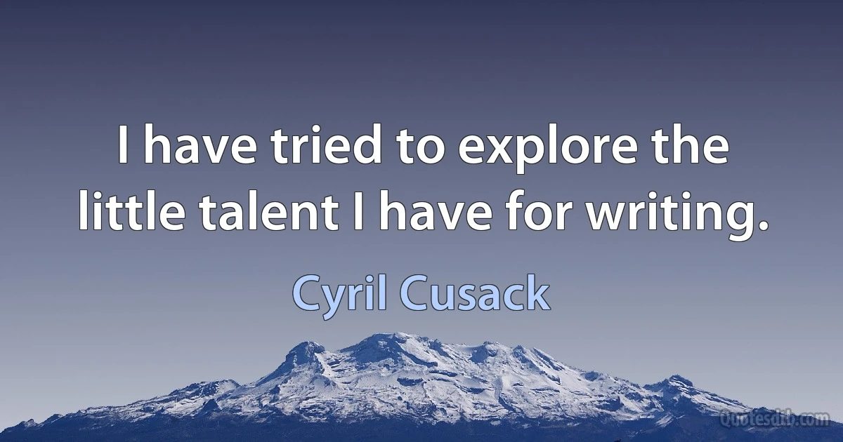 I have tried to explore the little talent I have for writing. (Cyril Cusack)