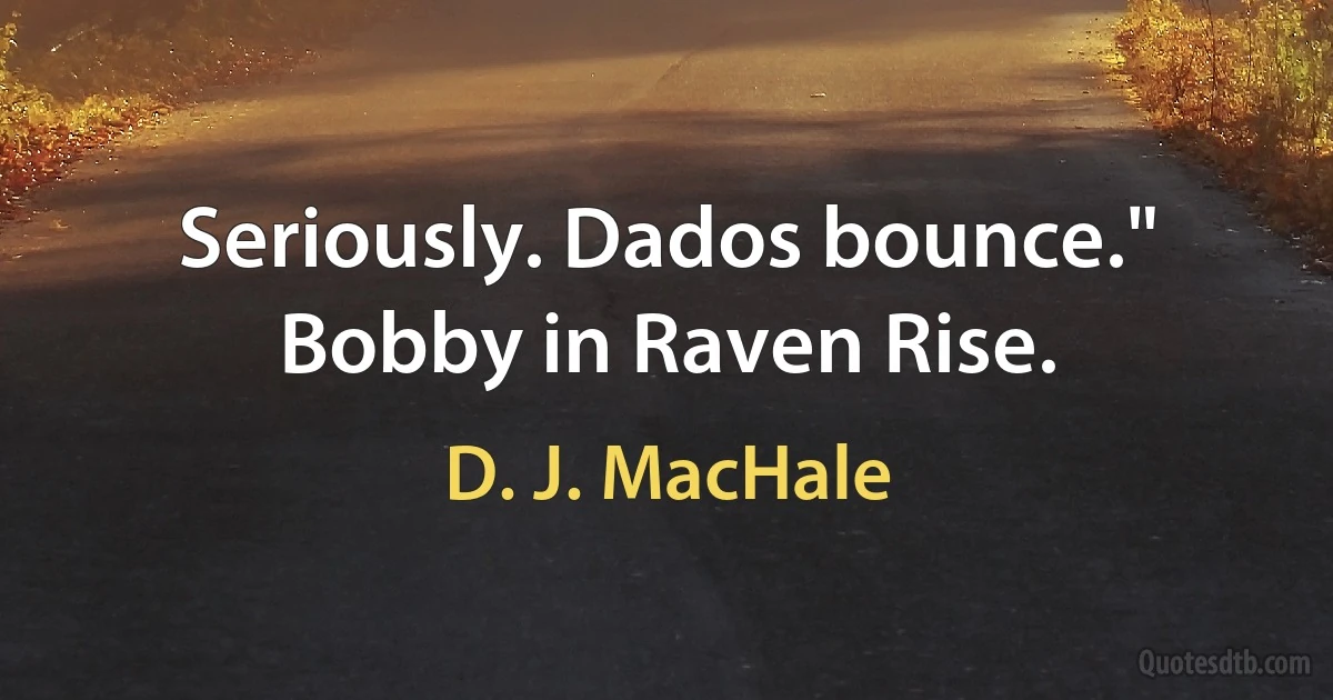 Seriously. Dados bounce." Bobby in Raven Rise. (D. J. MacHale)