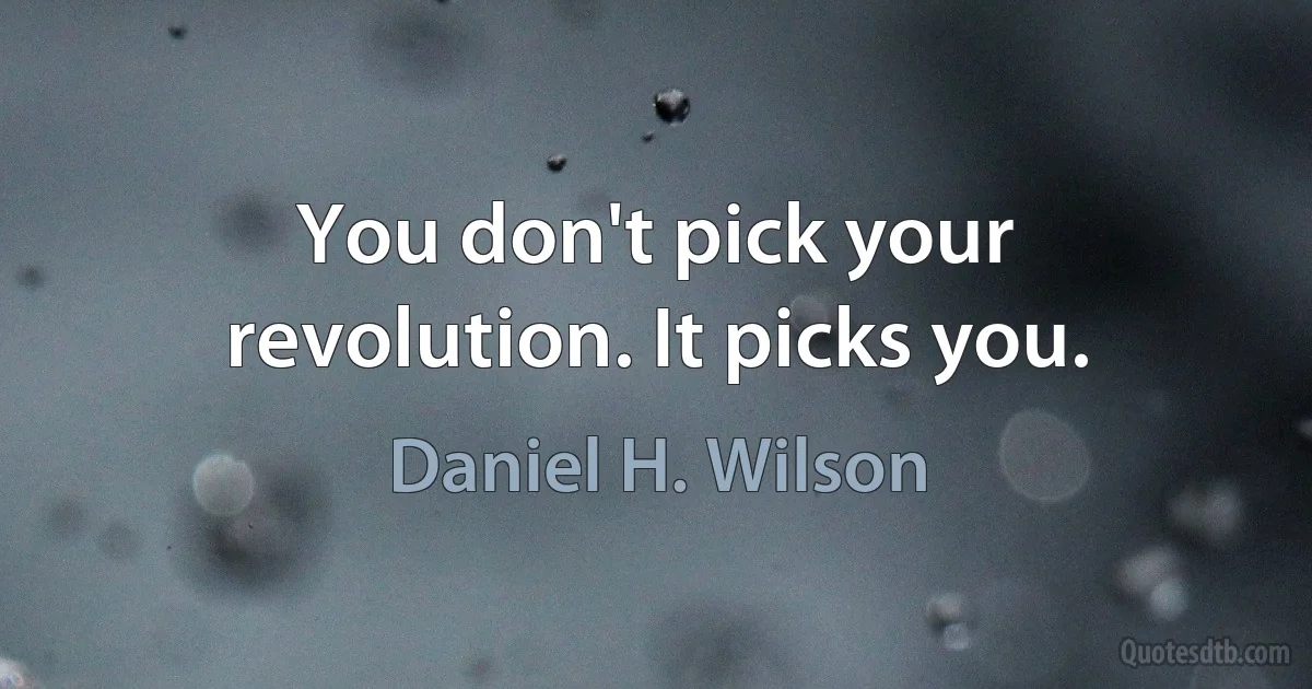 You don't pick your revolution. It picks you. (Daniel H. Wilson)