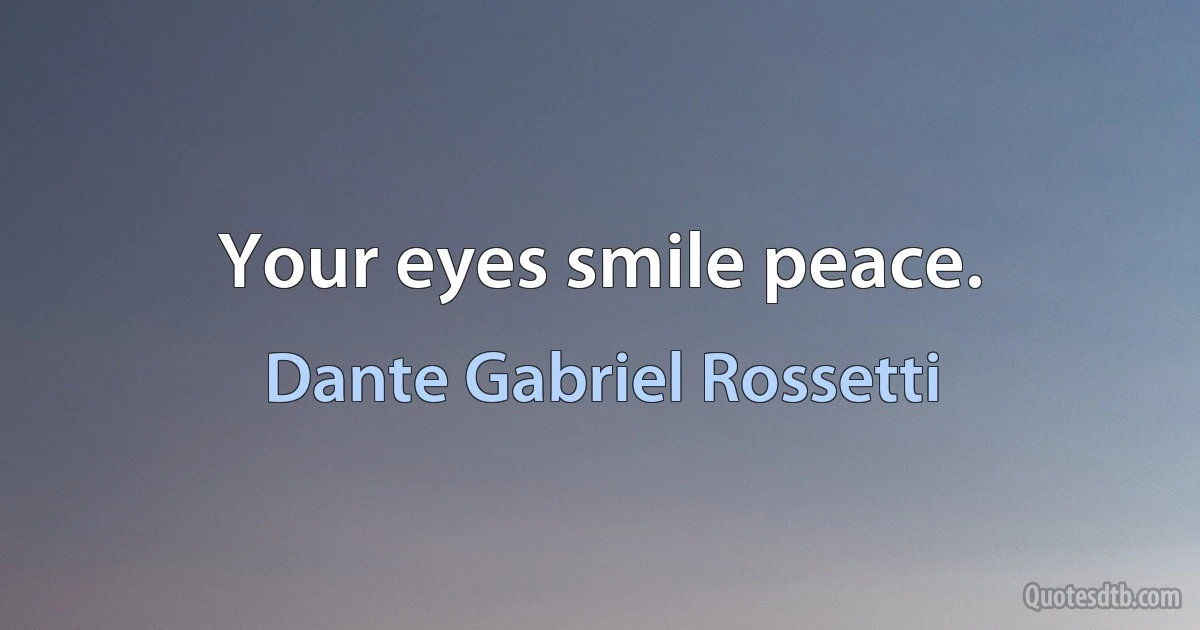 Your eyes smile peace. (Dante Gabriel Rossetti)