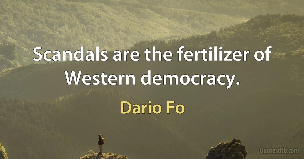 Scandals are the fertilizer of Western democracy. (Dario Fo)