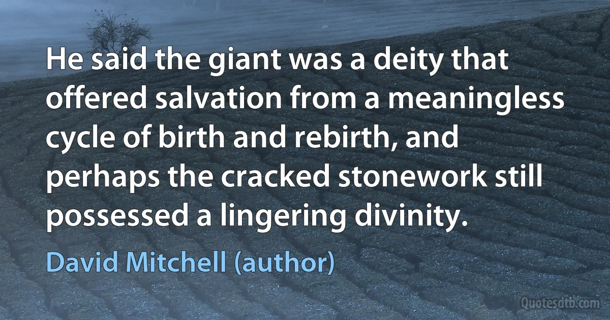 He said the giant was a deity that offered salvation from a meaningless cycle of birth and rebirth, and perhaps the cracked stonework still possessed a lingering divinity. (David Mitchell (author))