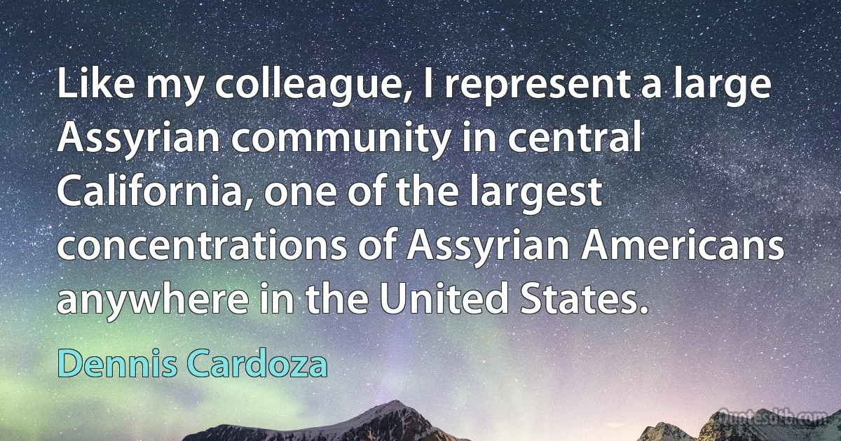 Like my colleague, I represent a large Assyrian community in central California, one of the largest concentrations of Assyrian Americans anywhere in the United States. (Dennis Cardoza)