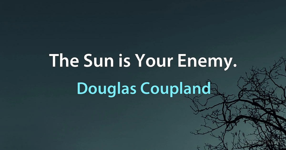 The Sun is Your Enemy. (Douglas Coupland)