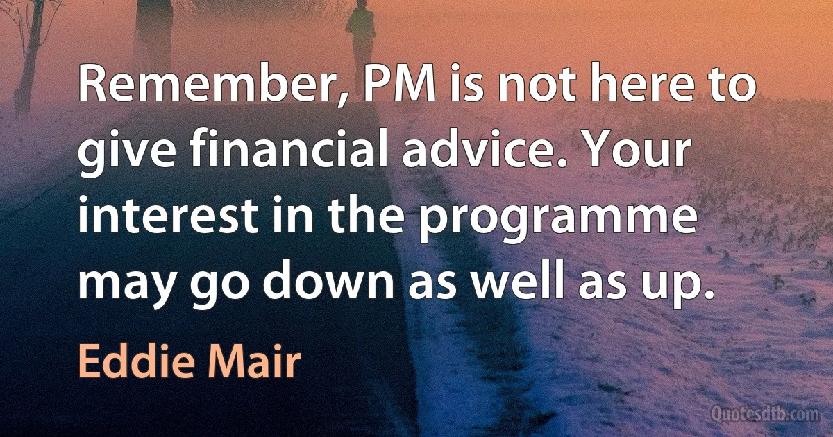 Remember, PM is not here to give financial advice. Your interest in the programme may go down as well as up. (Eddie Mair)