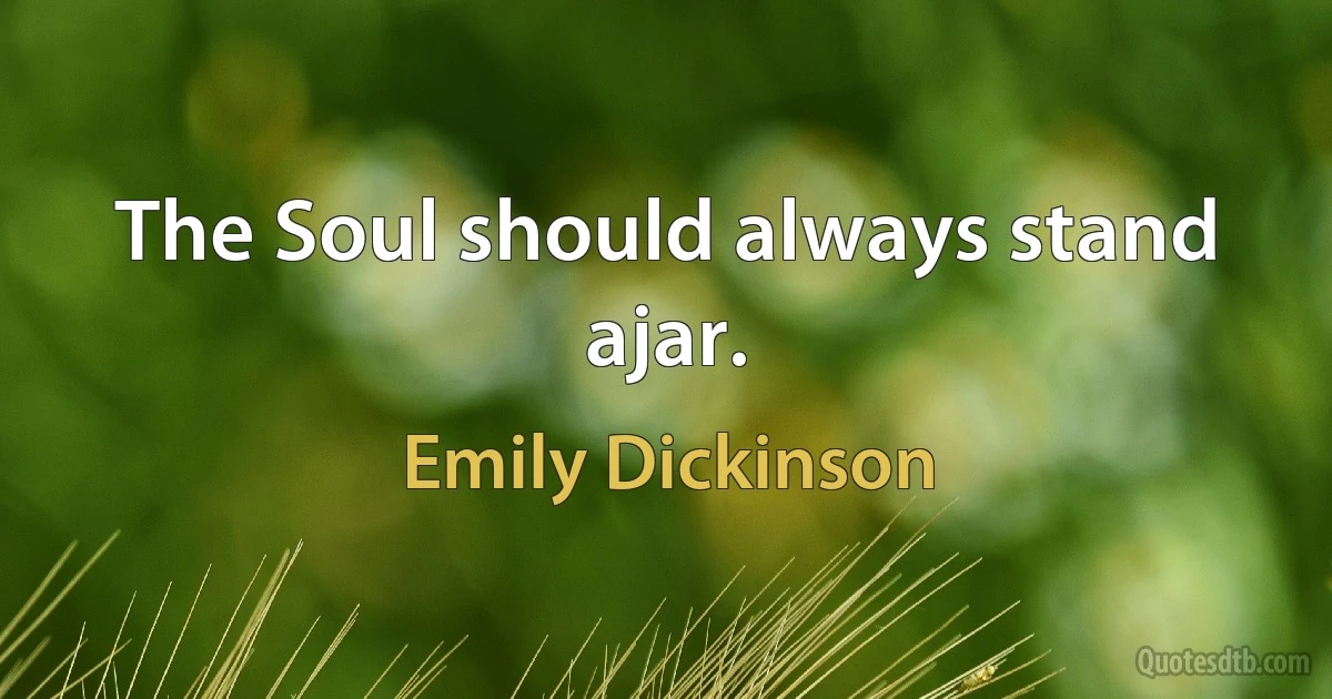 The Soul should always stand ajar. (Emily Dickinson)