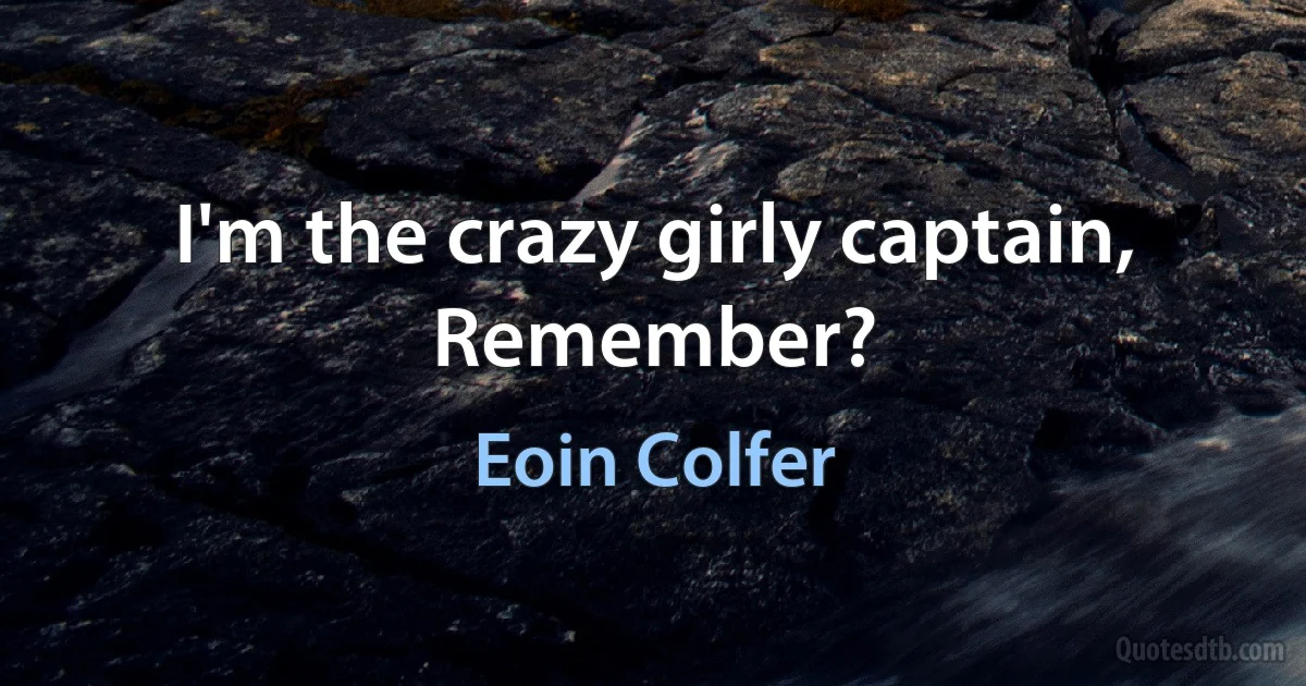 I'm the crazy girly captain, Remember? (Eoin Colfer)