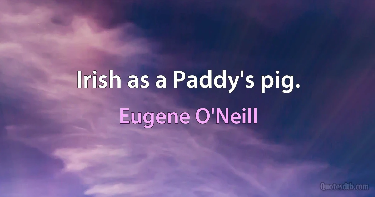 Irish as a Paddy's pig. (Eugene O'Neill)