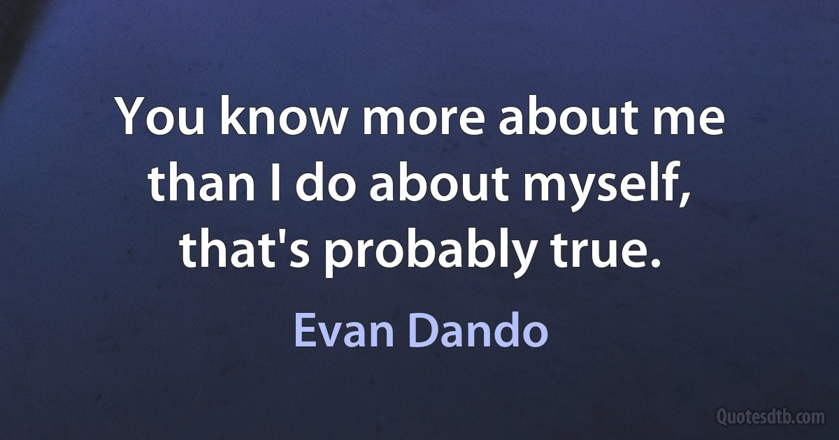 You know more about me than I do about myself, that's probably true. (Evan Dando)