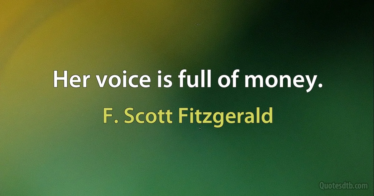 Her voice is full of money. (F. Scott Fitzgerald)