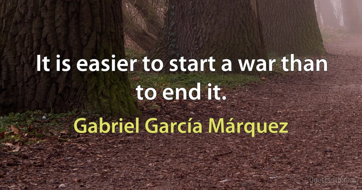 It is easier to start a war than to end it. (Gabriel García Márquez)