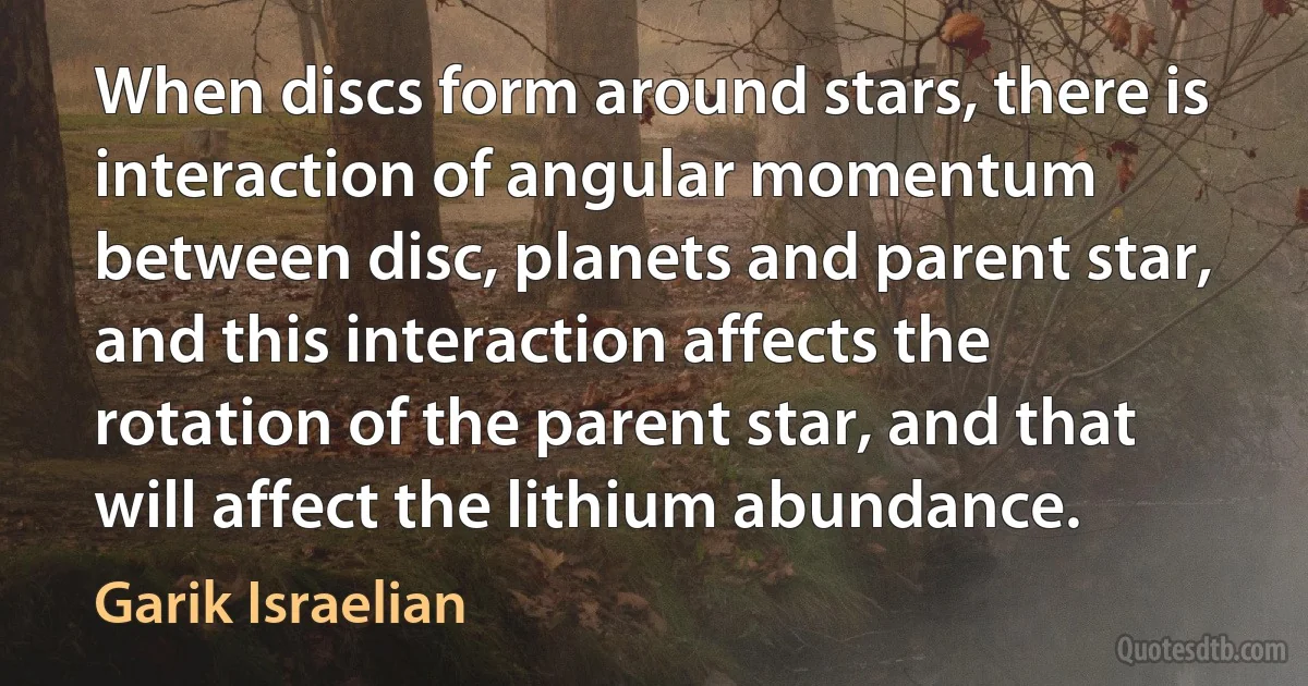 When discs form around stars, there is interaction of angular momentum between disc, planets and parent star, and this interaction affects the rotation of the parent star, and that will affect the lithium abundance. (Garik Israelian)