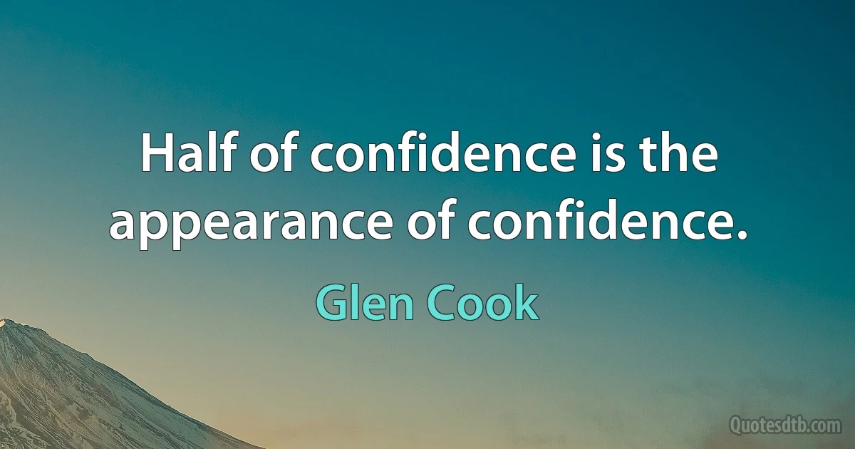 Half of confidence is the appearance of confidence. (Glen Cook)