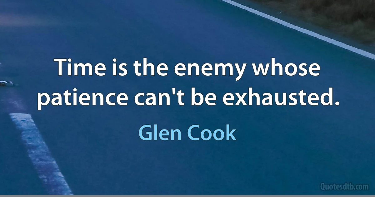 Time is the enemy whose patience can't be exhausted. (Glen Cook)