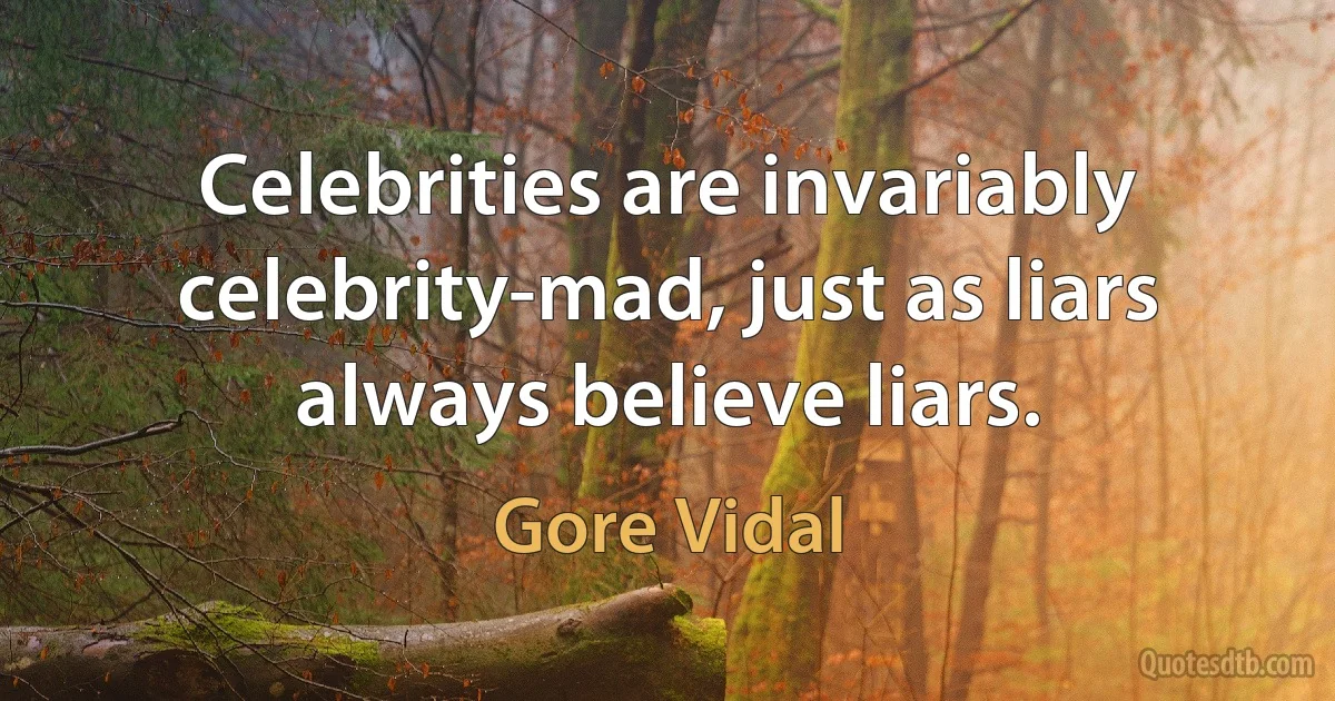 Celebrities are invariably celebrity-mad, just as liars always believe liars. (Gore Vidal)