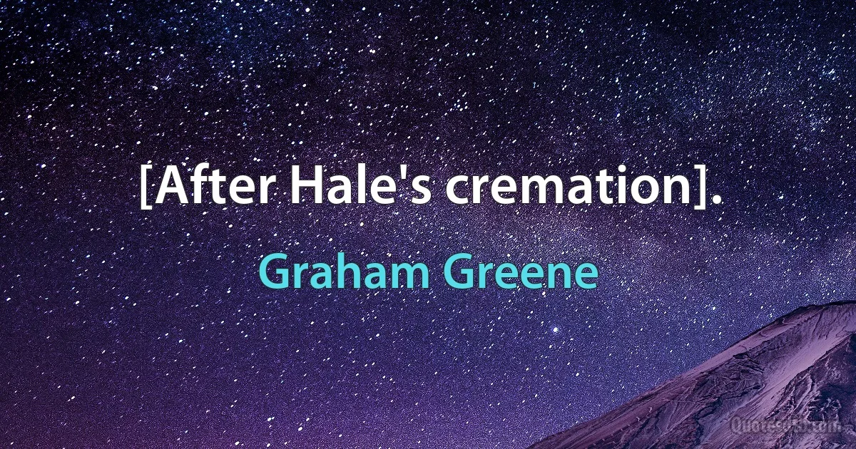 [After Hale's cremation]. (Graham Greene)