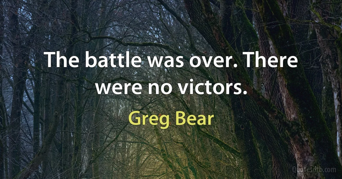 The battle was over. There were no victors. (Greg Bear)