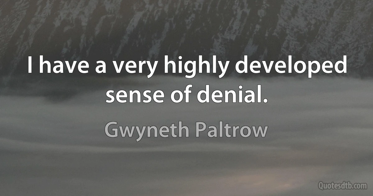 I have a very highly developed sense of denial. (Gwyneth Paltrow)