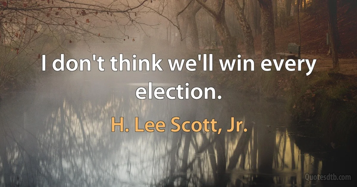 I don't think we'll win every election. (H. Lee Scott, Jr.)