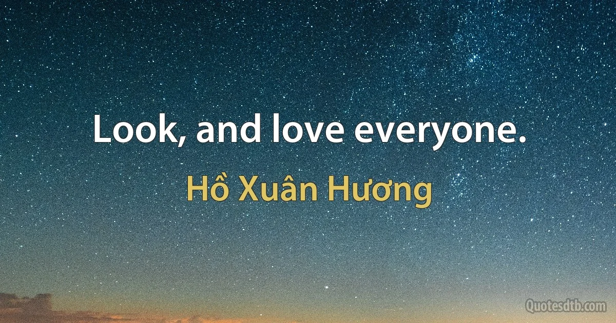 Look, and love everyone. (Hồ Xuân Hương)